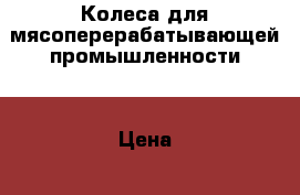 Колеса для мясоперерабатывающей промышленности. › Цена ­ 80 - Волгоградская обл., Волгоград г. Авто » Спецтехника   . Волгоградская обл.